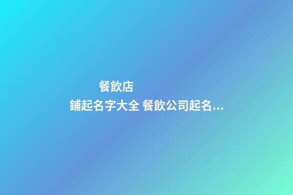 餐飲店鋪起名字大全 餐飲公司起名字大全-第1張-店鋪起名-玄機派